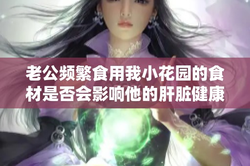 老公频繁食用我小花园的食材是否会影响他的肝脏健康