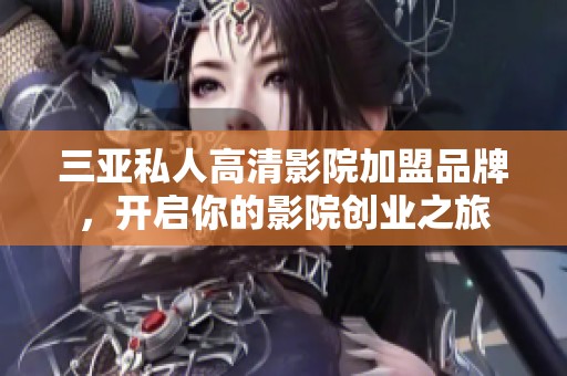 三亚私人高清影院加盟品牌，开启你的影院创业之旅