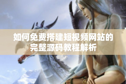 如何免费搭建短视频网站的完整源码教程解析