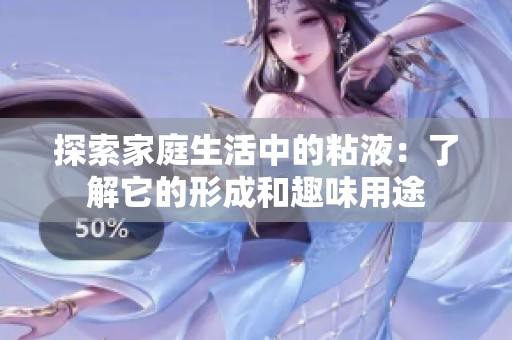 探索家庭生活中的粘液：了解它的形成和趣味用途