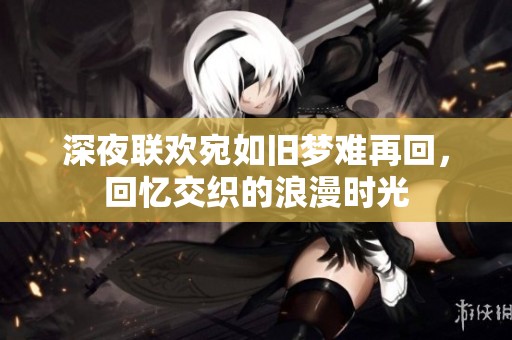 深夜联欢宛如旧梦难再回，回忆交织的浪漫时光