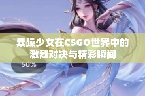 暴躁少女在CSGO世界中的激烈对决与精彩瞬间
