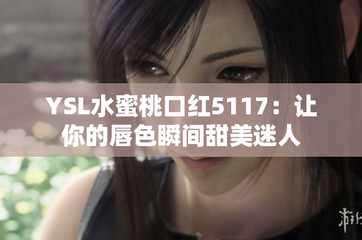 YSL水蜜桃口红5117：让你的唇色瞬间甜美迷人
