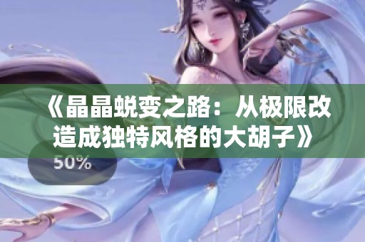 《晶晶蜕变之路：从极限改造成独特风格的大胡子》