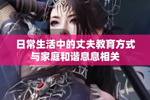 日常生活中的丈夫教育方式与家庭和谐息息相关