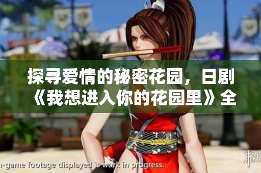 探寻爱情的秘密花园，日剧《我想进入你的花园里》全剧情解析