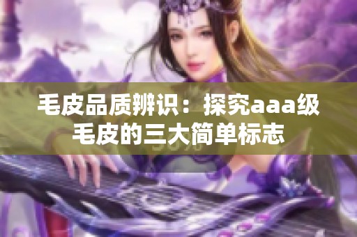 毛皮品质辨识：探究aaa级毛皮的三大简单标志