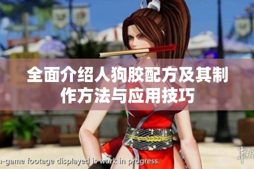 全面介绍人狗胶配方及其制作方法与应用技巧