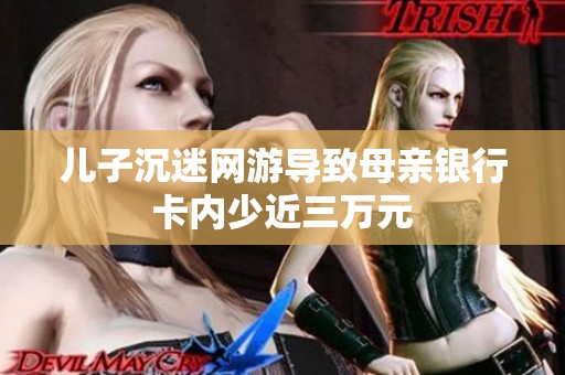 儿子沉迷网游导致母亲银行卡内少近三万元