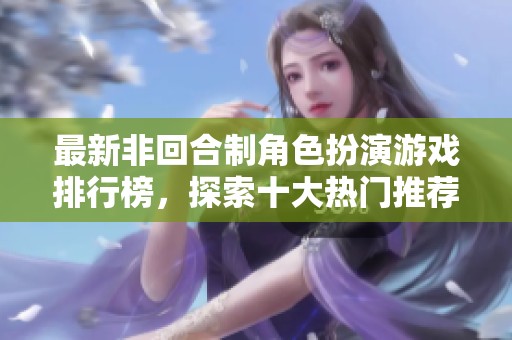 最新非回合制角色扮演游戏排行榜，探索十大热门推荐之作
