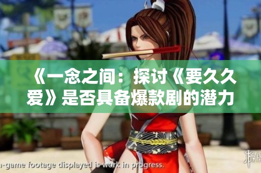 《一念之间：探讨《要久久爱》是否具备爆款剧的潜力》