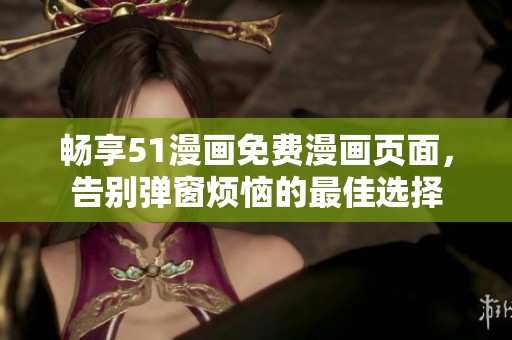 畅享51漫画免费漫画页面，告别弹窗烦恼的最佳选择
