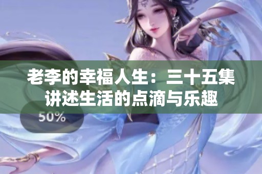 老李的幸福人生：三十五集讲述生活的点滴与乐趣
