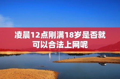 凌晨12点刚满18岁是否就可以合法上网呢