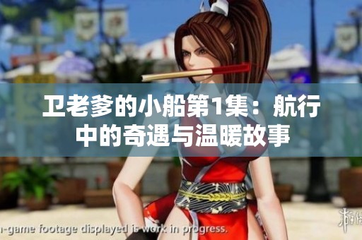 卫老爹的小船第1集：航行中的奇遇与温暖故事