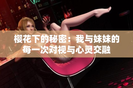 樱花下的秘密：我与妹妹的每一次对视与心灵交融
