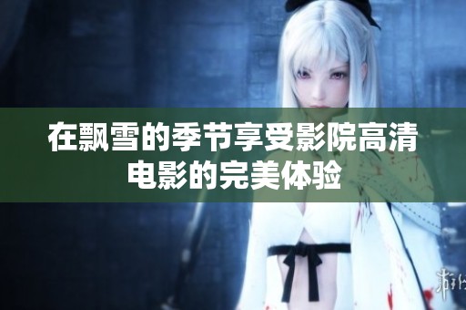 在飘雪的季节享受影院高清电影的完美体验
