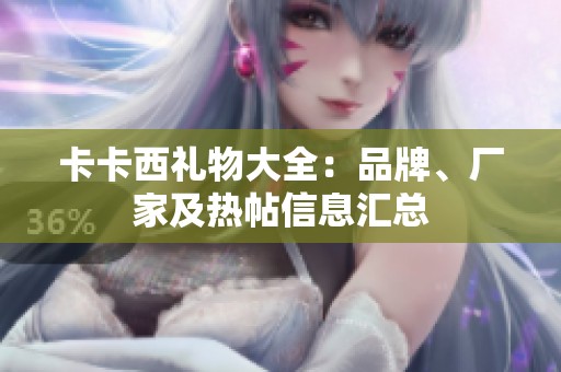 卡卡西礼物大全：品牌、厂家及热帖信息汇总