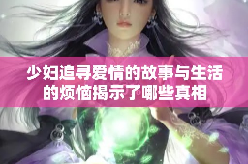 少妇追寻爱情的故事与生活的烦恼揭示了哪些真相