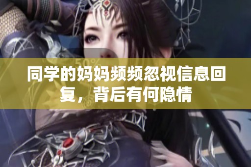 同学的妈妈频频忽视信息回复，背后有何隐情