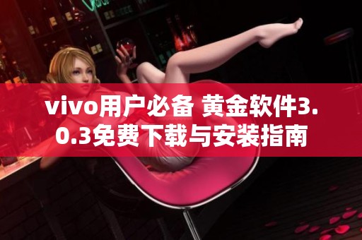 vivo用户必备 黄金软件3.0.3免费下载与安装指南