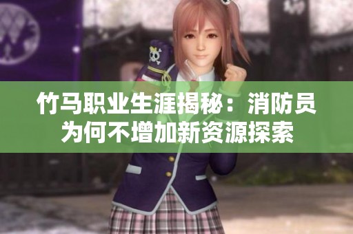 竹马职业生涯揭秘：消防员为何不增加新资源探索
