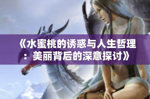 《水蜜桃的诱惑与人生哲理：美丽背后的深意探讨》