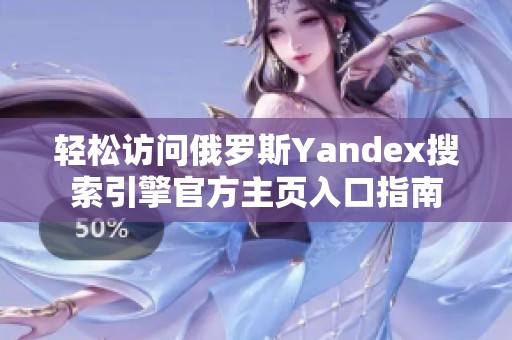 轻松访问俄罗斯Yandex搜索引擎官方主页入口指南