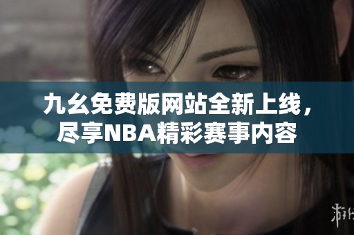 九幺免费版网站全新上线，尽享NBA精彩赛事内容
