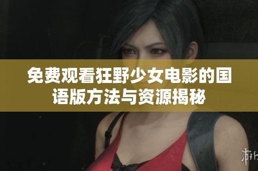 免费观看狂野少女电影的国语版方法与资源揭秘