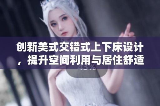 创新美式交错式上下床设计，提升空间利用与居住舒适度