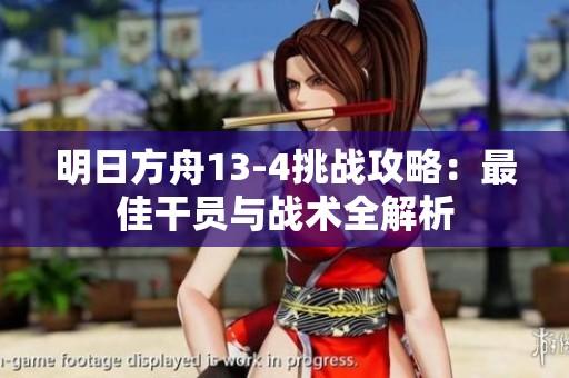 明日方舟13-4挑战攻略：最佳干员与战术全解析