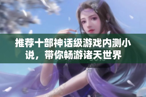 推荐十部神话级游戏内测小说，带你畅游诸天世界