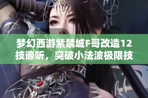 梦幻西游紫禁城F哥改造12技谛听，突破小法波极限技能