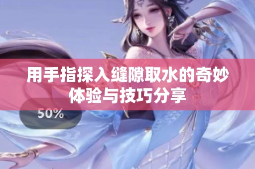 用手指探入缝隙取水的奇妙体验与技巧分享