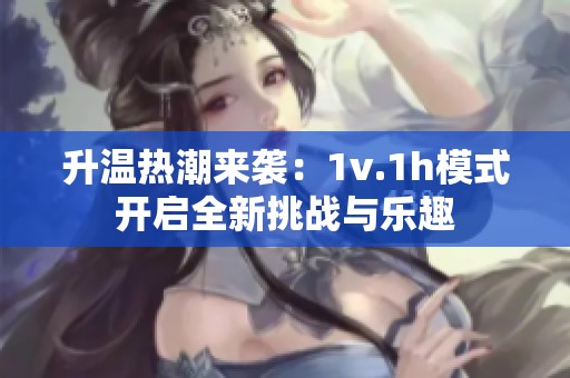 升温热潮来袭：1v.1h模式开启全新挑战与乐趣