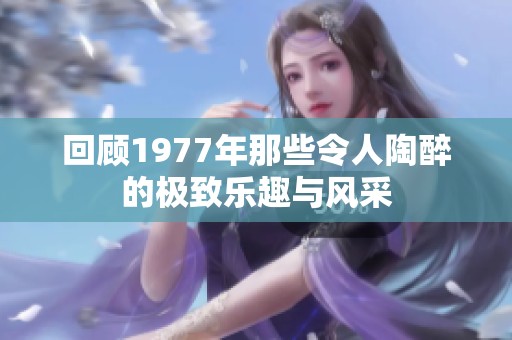 回顾1977年那些令人陶醉的极致乐趣与风采