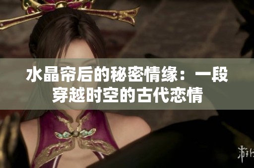 水晶帘后的秘密情缘：一段穿越时空的古代恋情