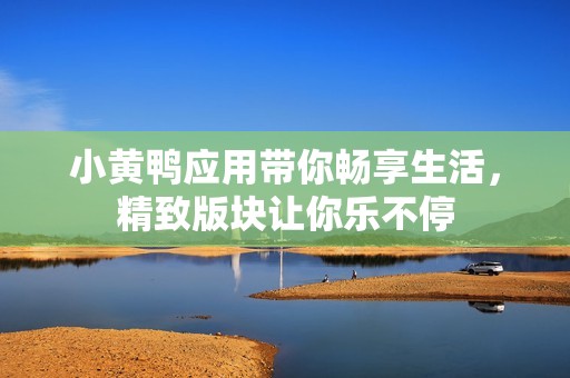 小黄鸭应用带你畅享生活，精致版块让你乐不停