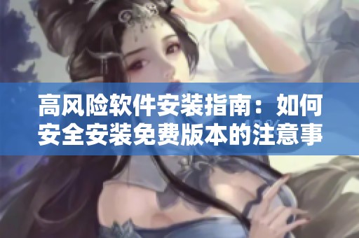 高风险软件安装指南：如何安全安装免费版本的注意事项