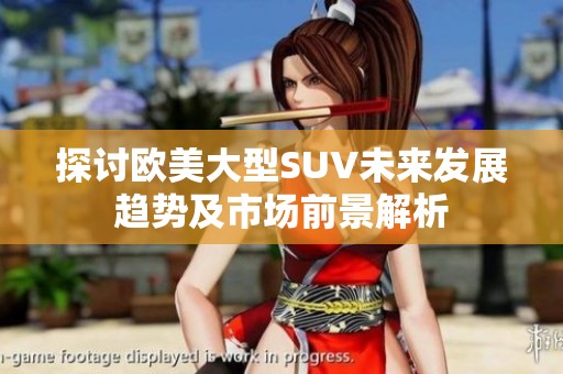 探讨欧美大型SUV未来发展趋势及市场前景解析