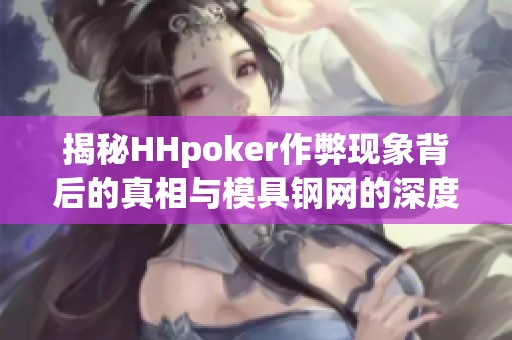 揭秘HHpoker作弊现象背后的真相与模具钢网的深度分析