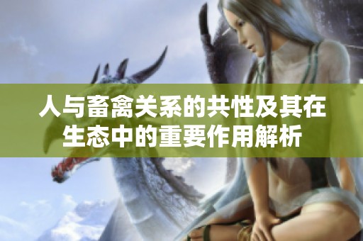 人与畜禽关系的共性及其在生态中的重要作用解析
