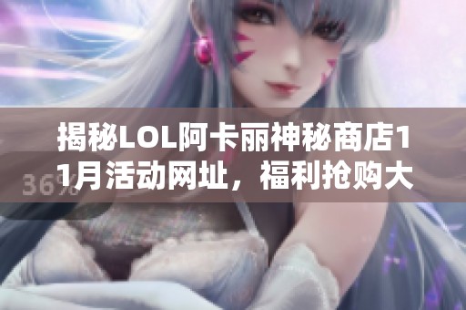 揭秘LOL阿卡丽神秘商店11月活动网址，福利抢购大指南！