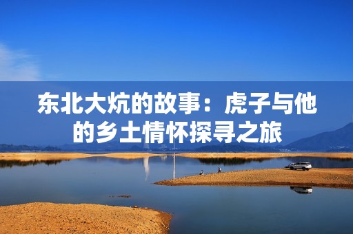 东北大炕的故事：虎子与他的乡土情怀探寻之旅