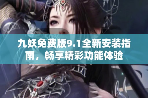 九妖免费版9.1全新安装指南，畅享精彩功能体验