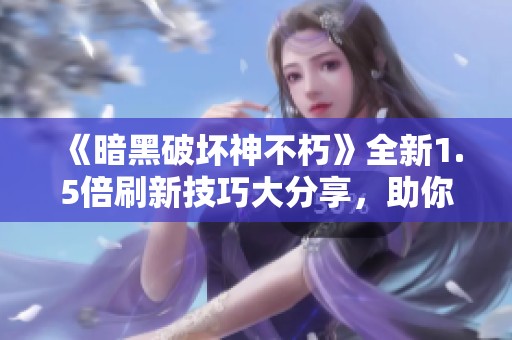 《暗黑破坏神不朽》全新1.5倍刷新技巧大分享，助你轻松闯关!