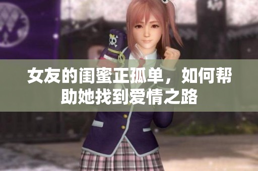 女友的闺蜜正孤单，如何帮助她找到爱情之路