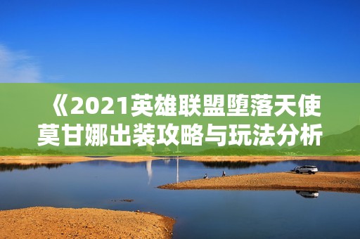 《2021英雄联盟堕落天使莫甘娜出装攻略与玩法分析》