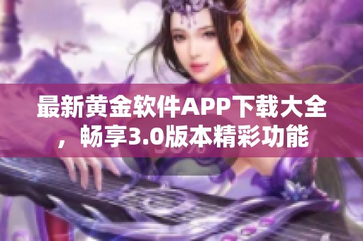 最新黄金软件APP下载大全，畅享3.0版本精彩功能